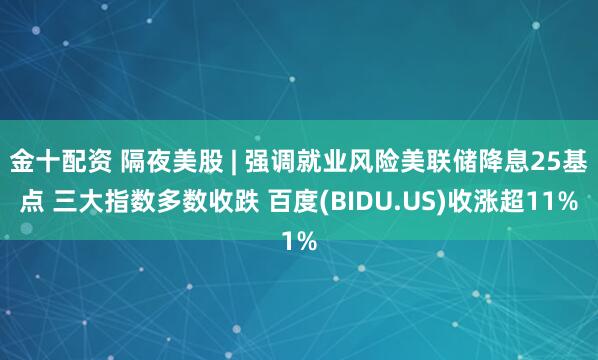 金十配资 隔夜美股 | 强调就业风险美联储降息25基点 三大指数多数收跌 百度(BIDU.US)收涨超11%