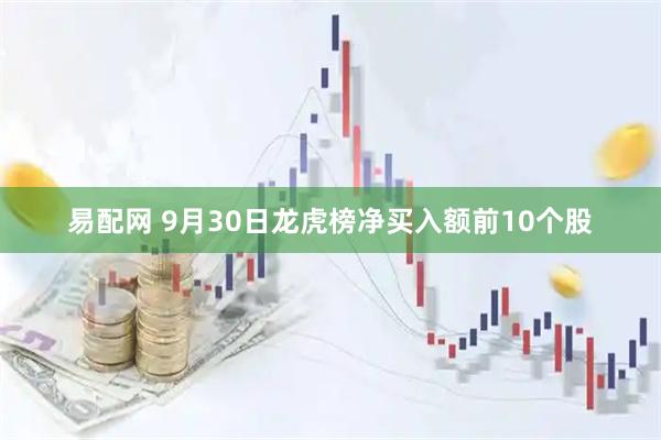 易配网 9月30日龙虎榜净买入额前10个股
