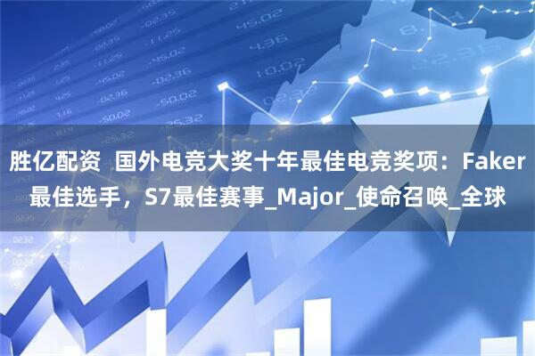 胜亿配资  国外电竞大奖十年最佳电竞奖项：Faker最佳选手，S7最佳赛事_Major_使命召唤_全球